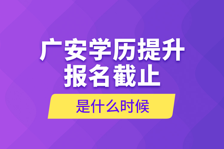 廣安學(xué)歷提升報(bào)名截止是什么時(shí)候？