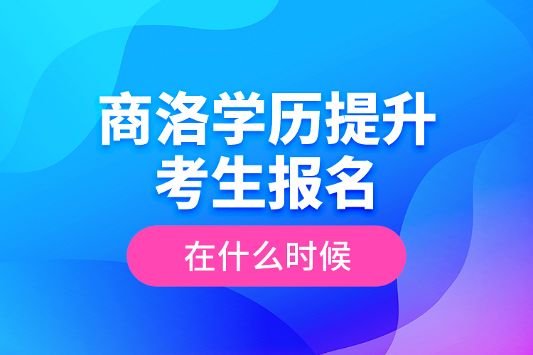 商洛學(xué)歷提升考生報(bào)名在什么時(shí)候？