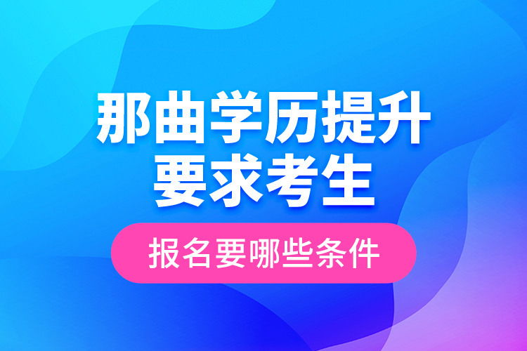 那曲學歷提升要求考生報名要哪些條件？