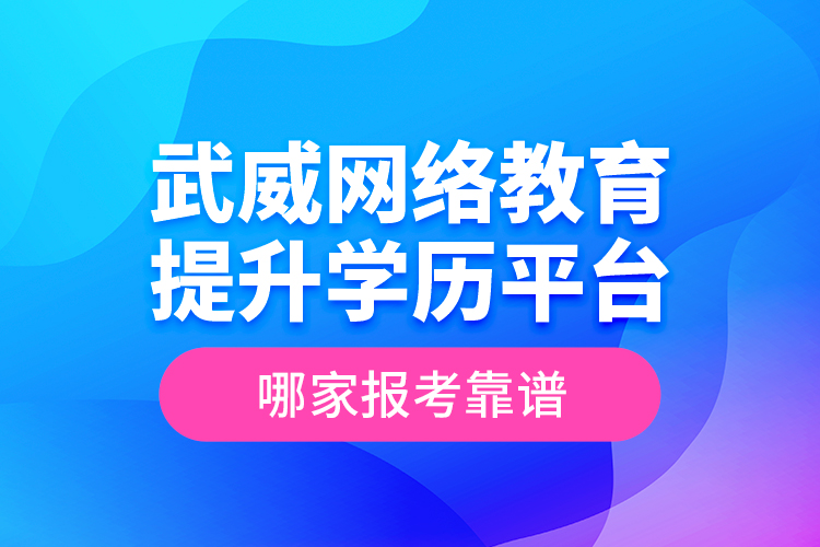 武威網(wǎng)絡(luò)教育提升學歷平臺哪家報考靠譜？