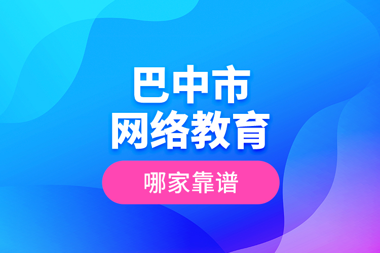 巴中市網(wǎng)絡教育哪家靠譜？