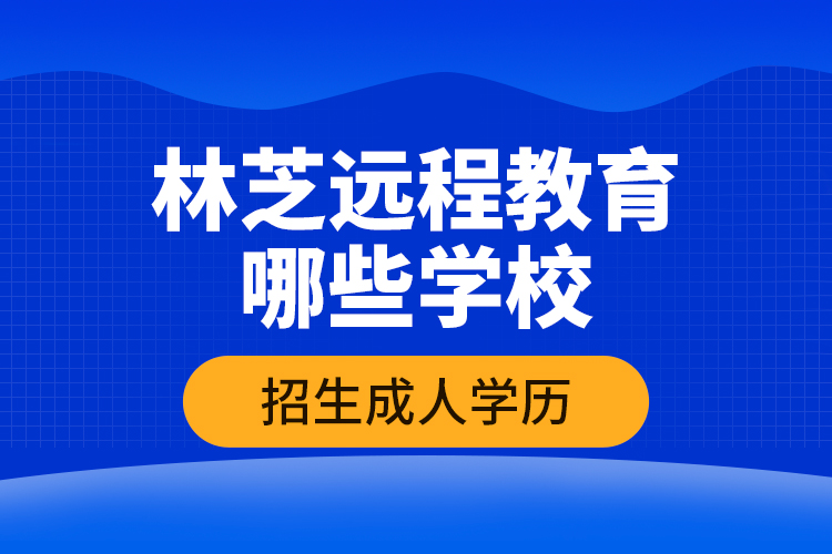 林芝遠(yuǎn)程教育哪些學(xué)校招生成人學(xué)歷？