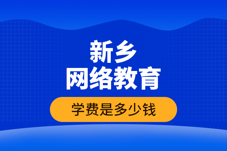 新鄉(xiāng)網絡教育學費是多少錢？