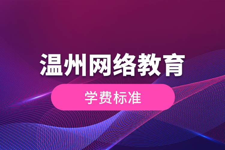 溫州網(wǎng)絡(luò)教育的學(xué)費(fèi)標(biāo)準(zhǔn)？