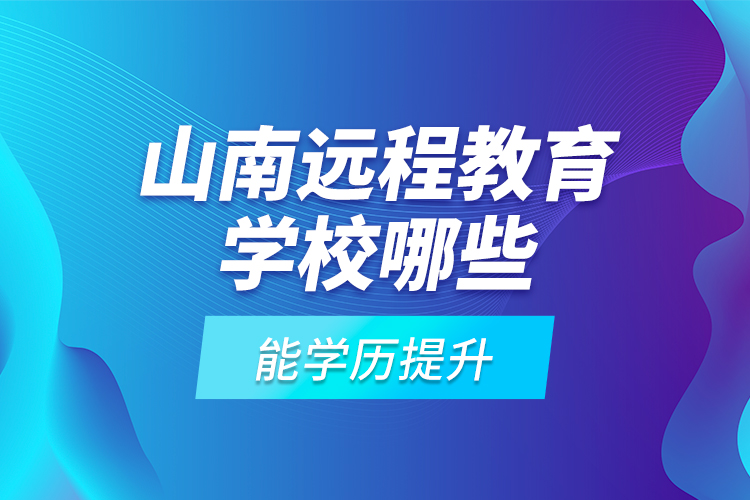 山南遠(yuǎn)程教育學(xué)校哪些能學(xué)歷提升？