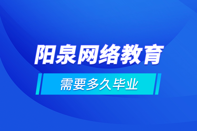 陽(yáng)泉網(wǎng)絡(luò)教育需要多久畢業(yè)？