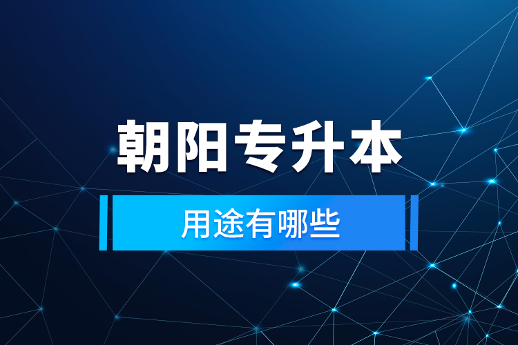 朝陽(yáng)專升本的用途有哪些？