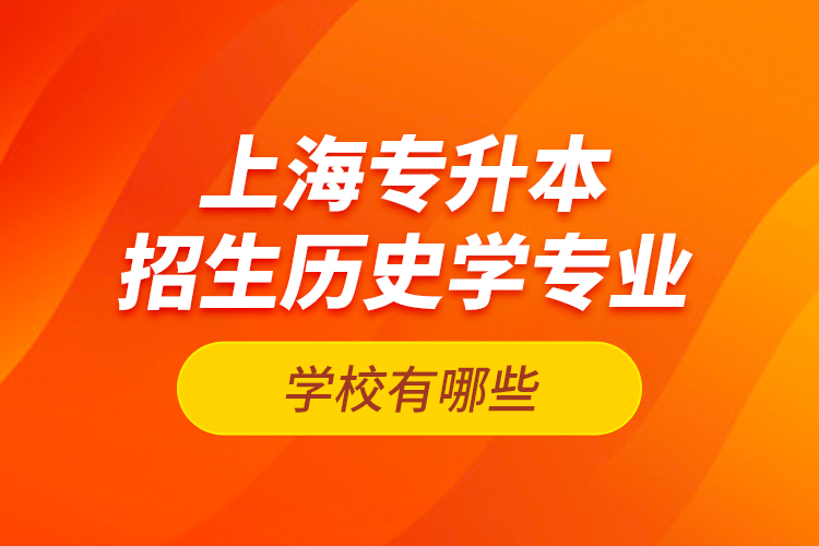 上海專升本招生歷史學專業(yè)的學校有哪些？