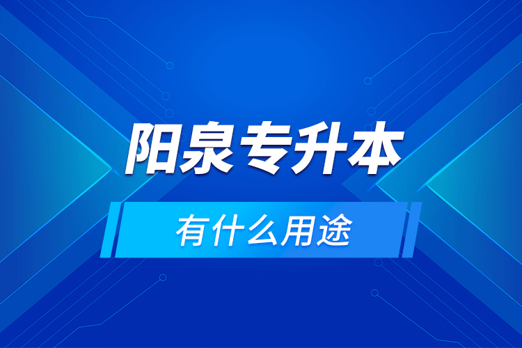 陽(yáng)泉專升本有什么用途？