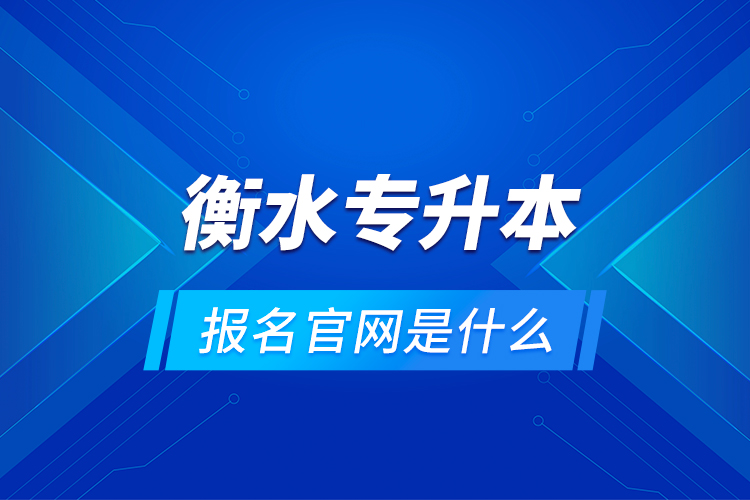 衡水專升本報(bào)名官網(wǎng)是什么？
