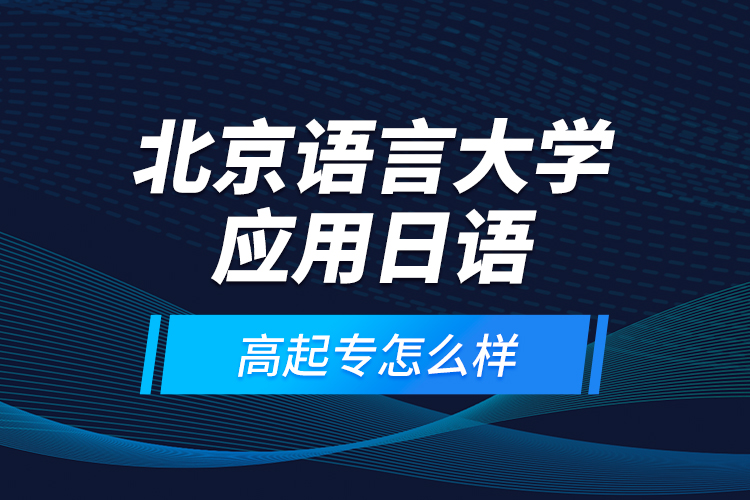 北京語言大學(xué)應(yīng)用日語高起專怎么樣？