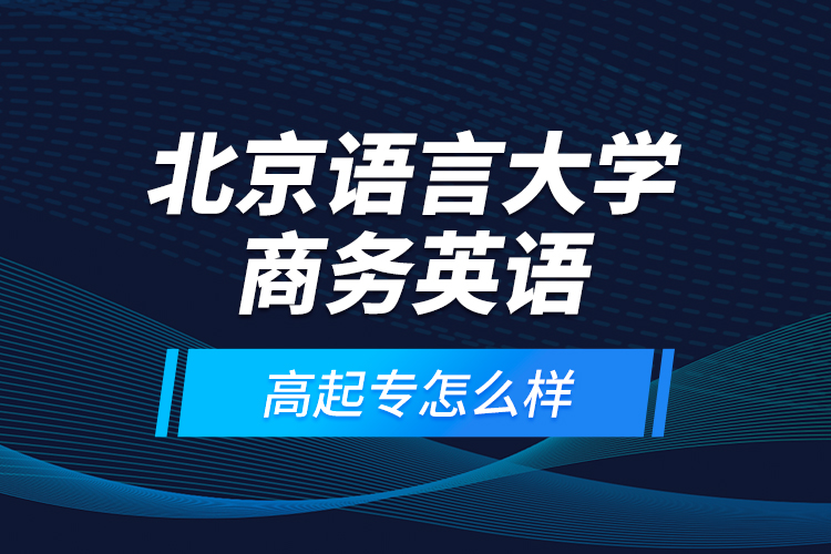 北京語言大學(xué)商務(wù)英語高起專怎么樣？