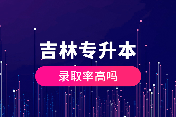 吉林專升本錄取率高嗎？