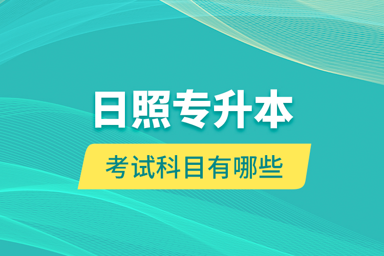 日照專(zhuān)升本的考試科目有哪些？