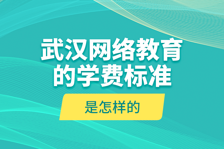 武漢網(wǎng)絡(luò)教育的學(xué)費(fèi)標(biāo)準(zhǔn)是怎樣的？