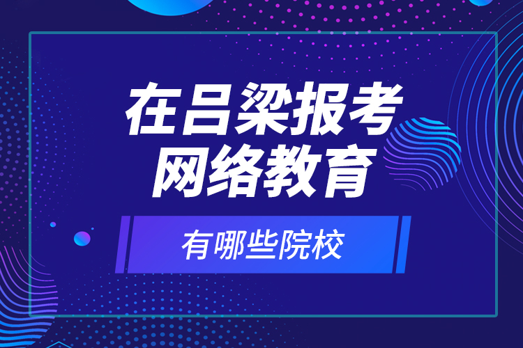 在呂梁報(bào)考網(wǎng)絡(luò)教育有哪些院校？