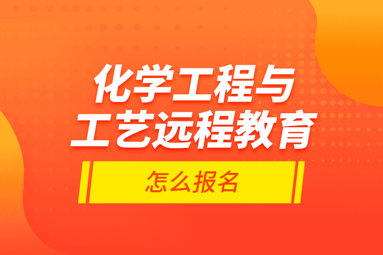 化學(xué)工程與工藝遠(yuǎn)程教育怎么報(bào)名？