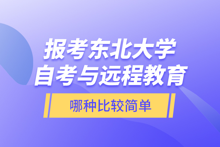 報考東北大學(xué)自考與遠程教育哪種比較簡單？