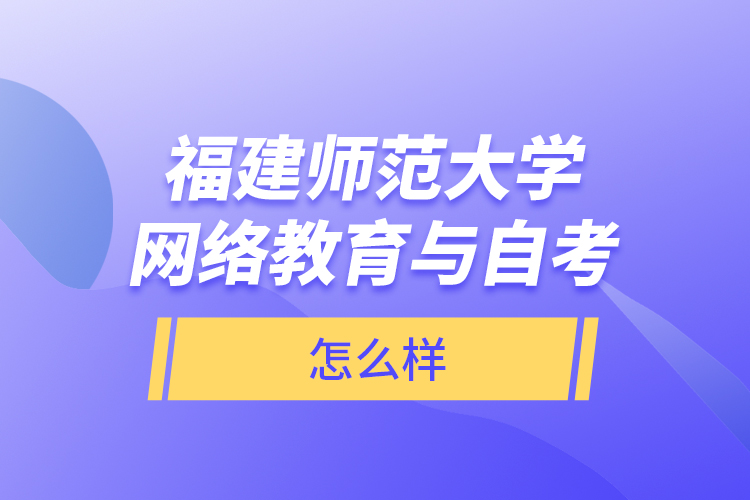 福建師范大學網(wǎng)絡教育與自考怎么樣？