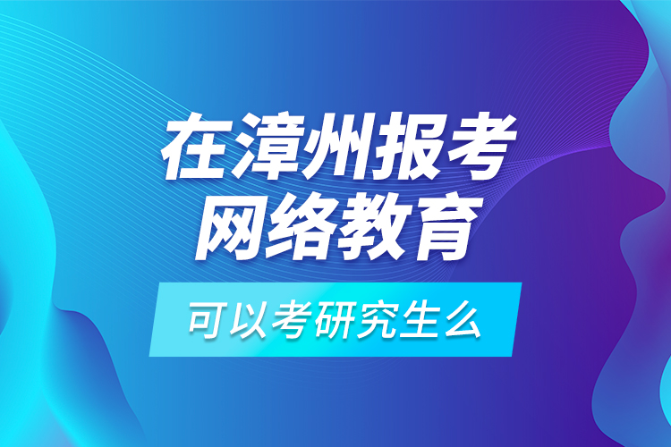 在漳州報考網(wǎng)絡教育可以考研究生么？