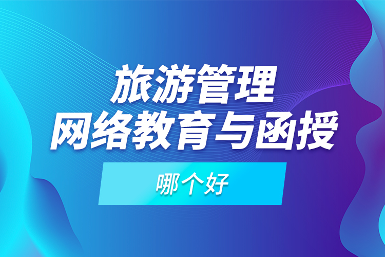 旅游管理網(wǎng)絡(luò)教育與函授哪個好？
