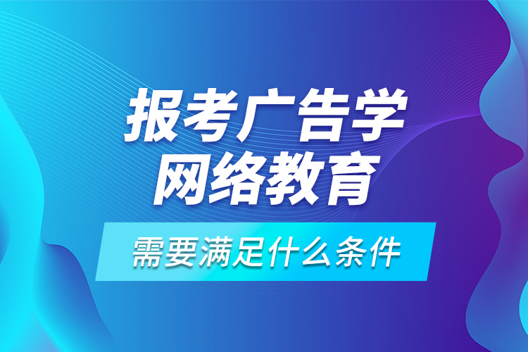 報(bào)考廣告學(xué)網(wǎng)絡(luò)教育需要滿足什么條件？