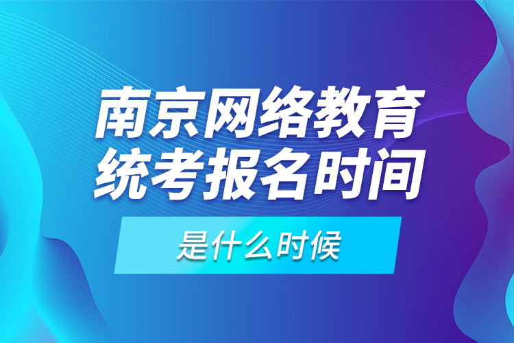 南京網(wǎng)絡(luò)教育統(tǒng)考報(bào)名時(shí)間是什么時(shí)候？