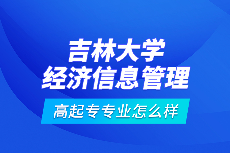 吉林大學(xué)經(jīng)濟(jì)信息管理高起專專業(yè)怎么樣？