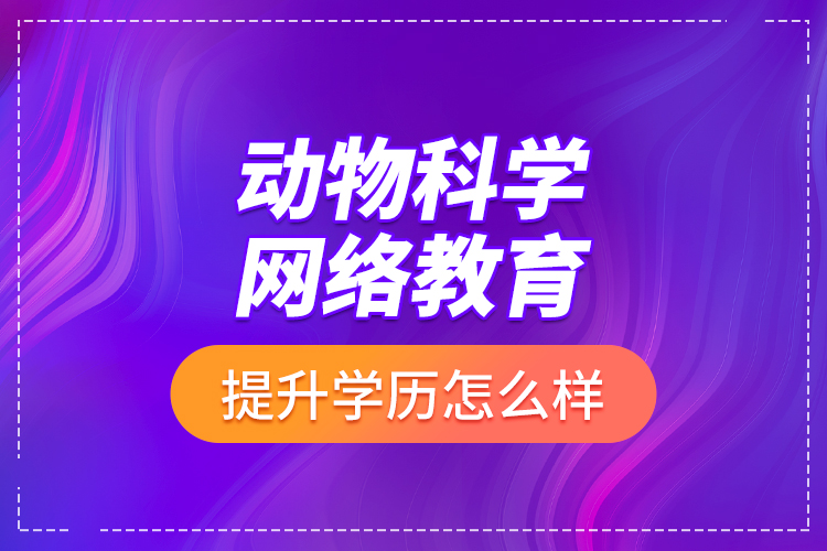 動物科學(xué)網(wǎng)絡(luò)教育提升學(xué)歷怎么樣？