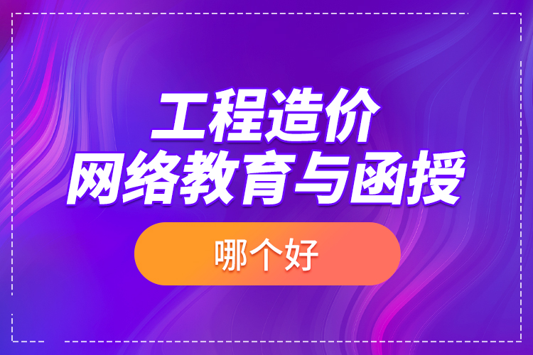 工程造價(jià)網(wǎng)絡(luò)教育與函授哪個(gè)好？