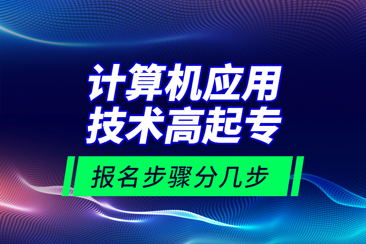計算機(jī)應(yīng)用技術(shù)高起專報名步驟分幾步？