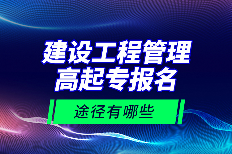 建設(shè)工程管理高起專報(bào)名途徑有哪些？