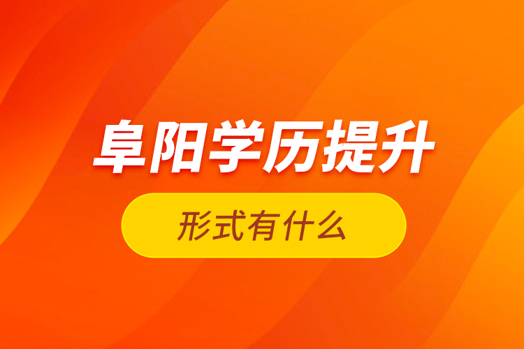 阜陽學歷提升形式有什么？