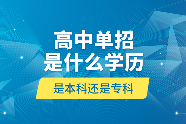 高中單招是什么學(xué)歷,是本科還是?？?
