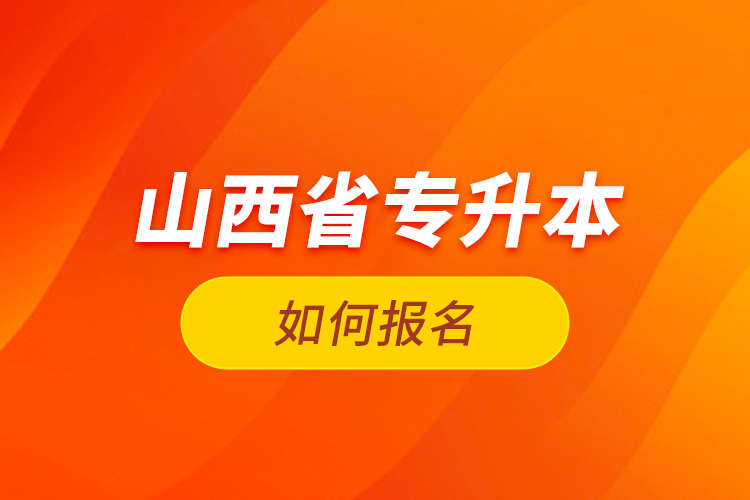 山西省專(zhuān)升本如何報(bào)名