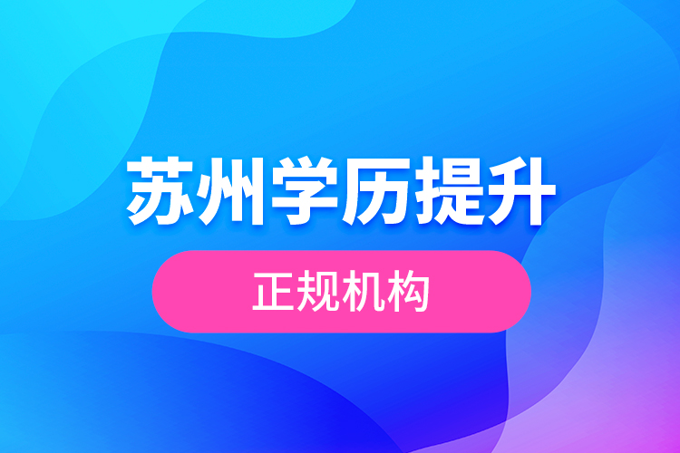 蘇州學(xué)歷提升正規(guī)機(jī)構(gòu)