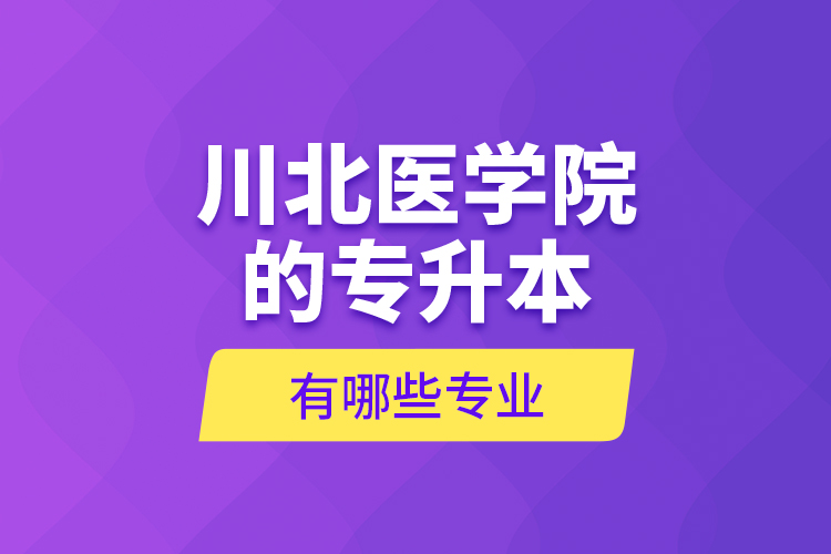 川北醫(yī)學(xué)院的專升本有哪些專業(yè)