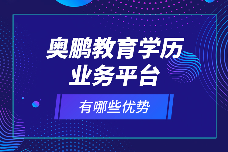 奧鵬教育學(xué)歷業(yè)務(wù)平臺有哪些優(yōu)勢？