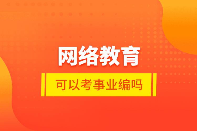 網(wǎng)絡教育可以考事業(yè)編嗎