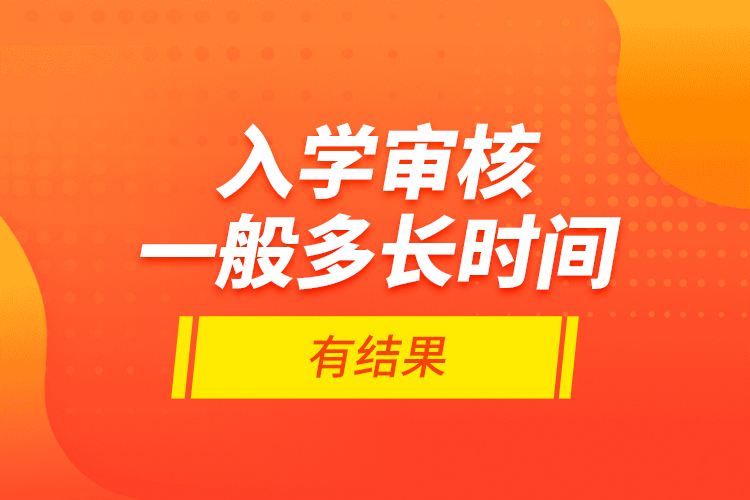 入學(xué)審核一般多長(zhǎng)時(shí)間有結(jié)果？