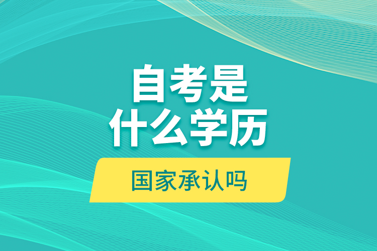 自考是什么學(xué)歷？國家承認(rèn)嗎？