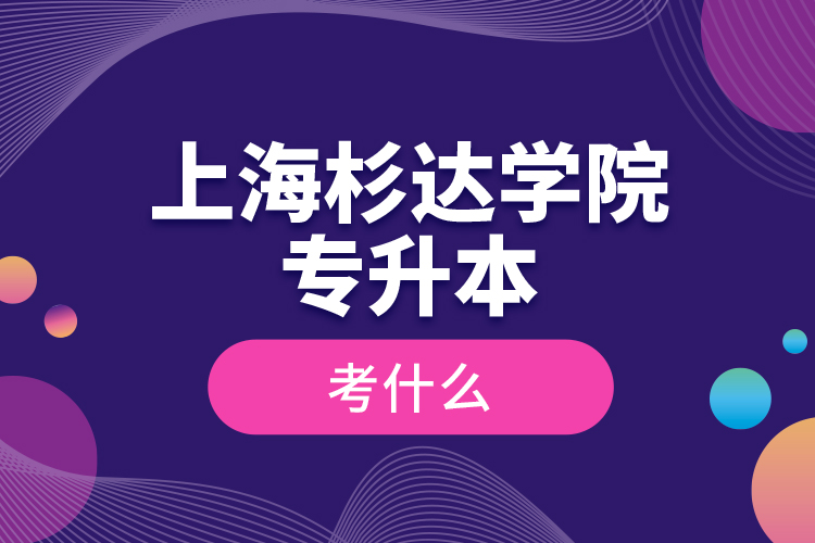 上海杉達學(xué)院專升本考什么