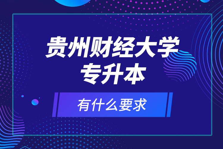 貴州財經(jīng)大學專升本有什么要求