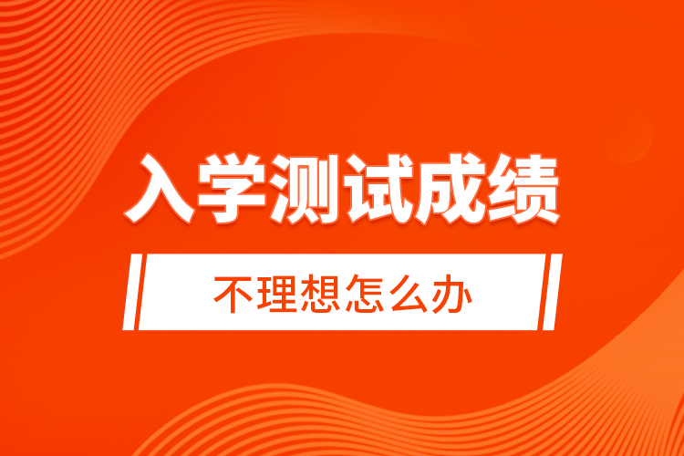 入學(xué)測(cè)試成績(jī)不理想怎么辦？
