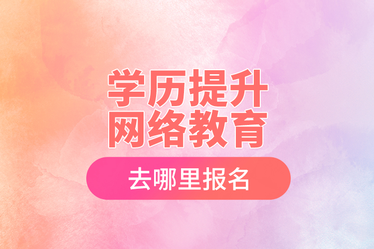 學歷提升網(wǎng)絡(luò)教育去哪里報名