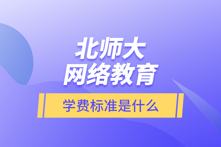 北師大網(wǎng)絡(luò)教育的學(xué)費(fèi)標(biāo)準(zhǔn)是什么？