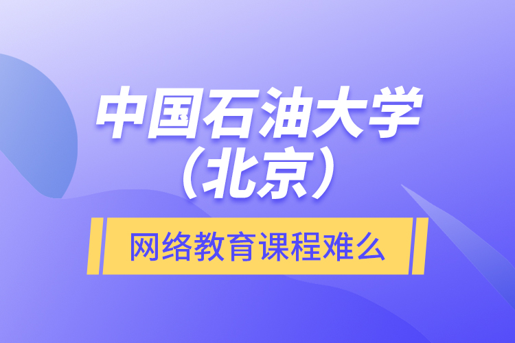 中國(guó)石油大學(xué)（北京）網(wǎng)絡(luò)教育課程難么？