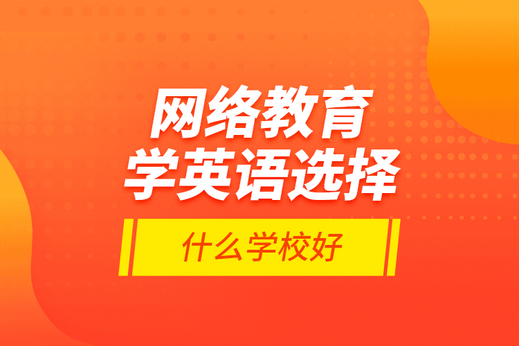 網(wǎng)絡(luò)教育學英語選擇什么學校好