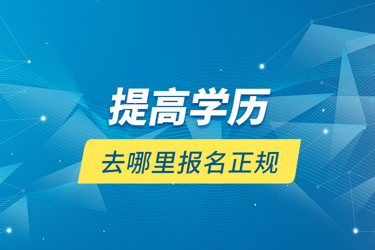 提高學歷去哪里報名正規(guī)