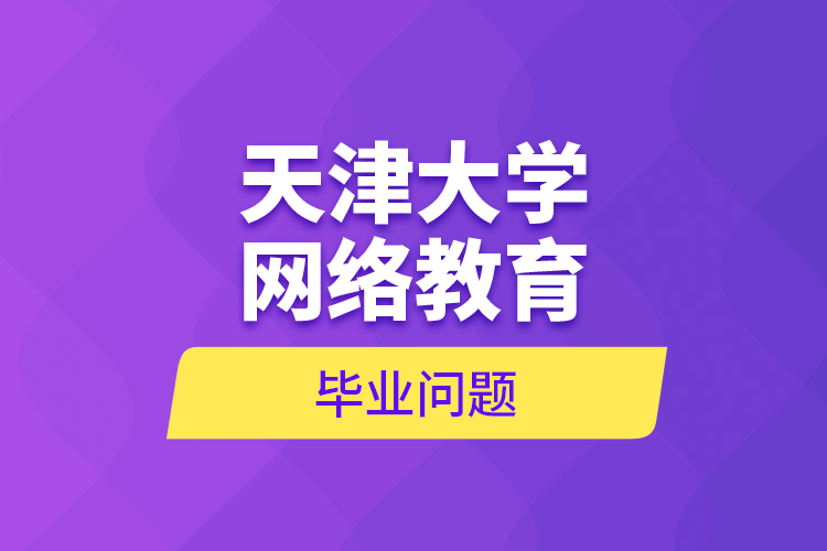 天津大學網(wǎng)絡(luò)教育畢業(yè)問題